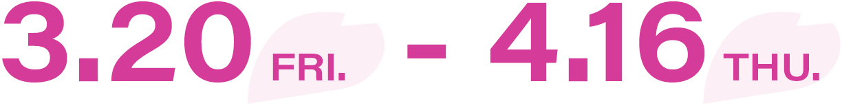 3.20 FRI - 4.16 THU
